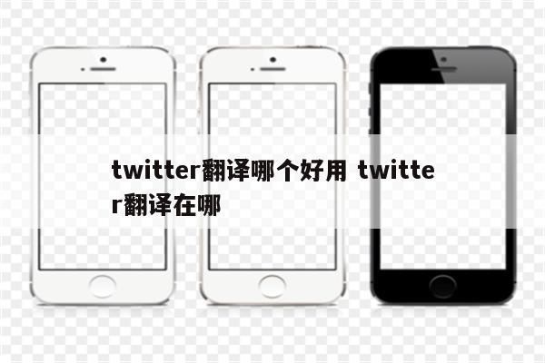 twitter翻译哪个好用 twitter翻译在哪