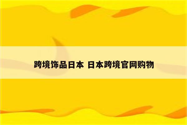 跨境饰品日本 日本跨境官网购物