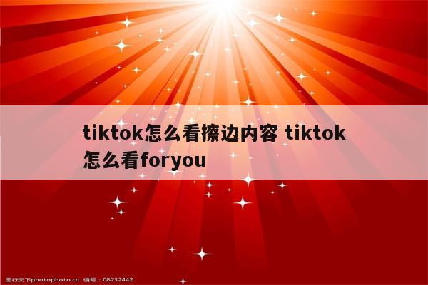tiktok怎么看擦边内容 tiktok怎么看foryou