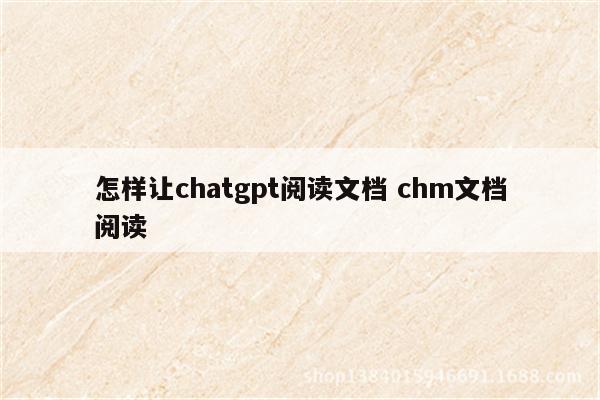 怎样让chatgpt阅读文档 chm文档阅读