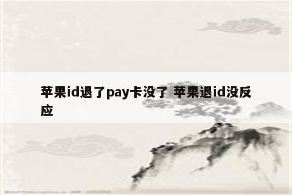 苹果id退了pay卡没了 苹果退id没反应