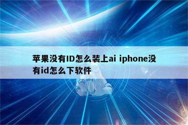 苹果没有ID怎么装上ai iphone没有id怎么下软件