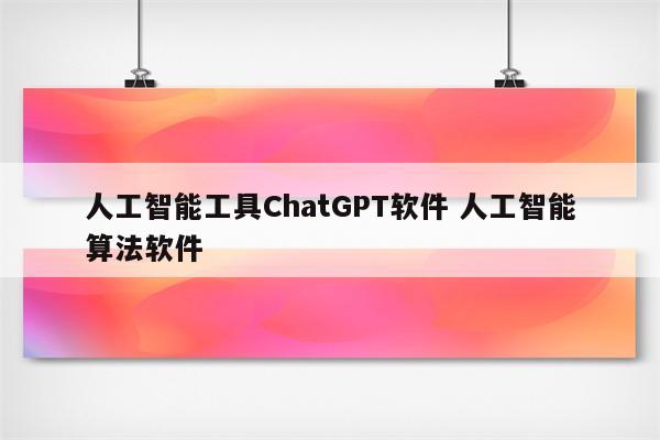 人工智能工具ChatGPT软件 人工智能算法软件