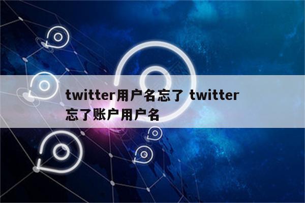 twitter用户名忘了 twitter忘了账户用户名