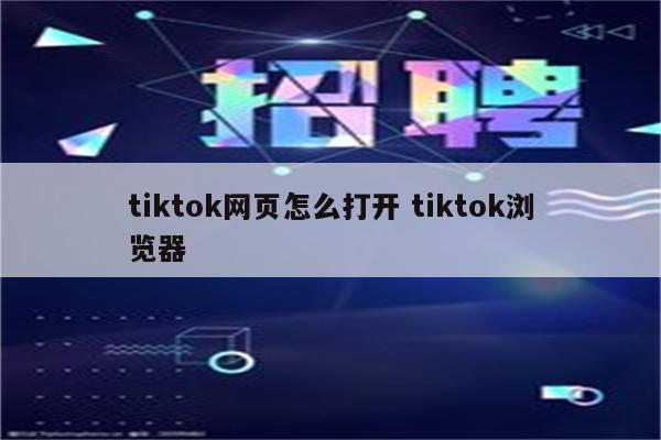 tiktok网页怎么打开 tiktok浏览器