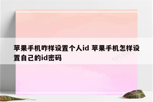 苹果手机咋样设置个人id 苹果手机怎样设置自己的id密码