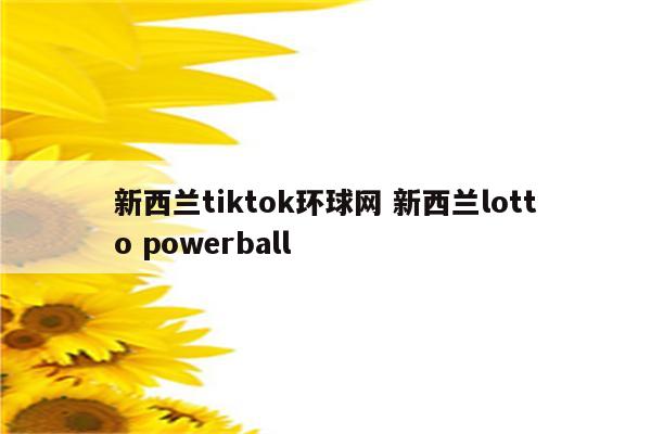 新西兰tiktok环球网 新西兰lotto powerball