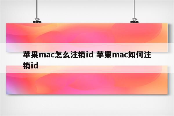 苹果mac怎么注销id 苹果mac如何注销id