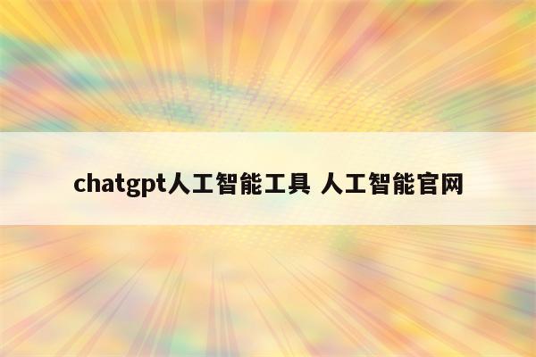 chatgpt人工智能工具 人工智能官网