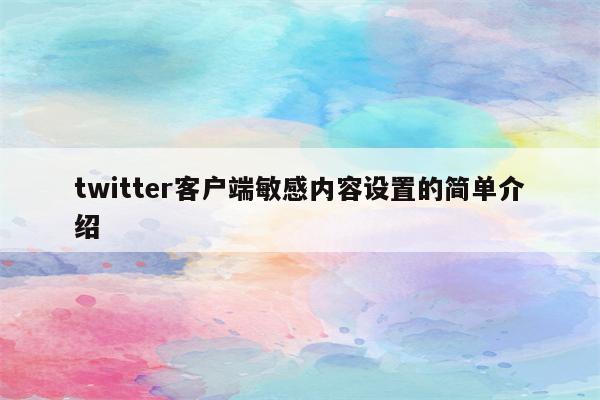 twitter客户端敏感内容设置的简单介绍