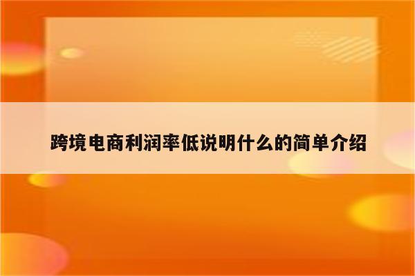 跨境电商利润率低说明什么的简单介绍