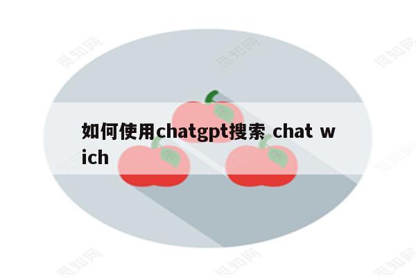 如何使用chatgpt搜索 chat wich