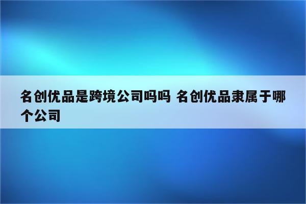 名创优品是跨境公司吗吗 名创优品隶属于哪个公司