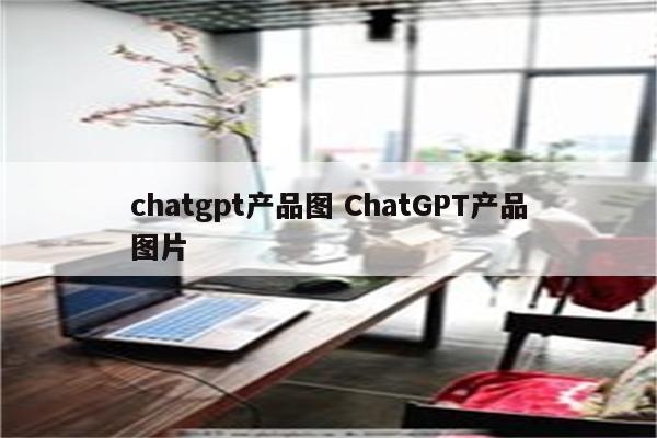 chatgpt产品图 ChatGPT产品图片