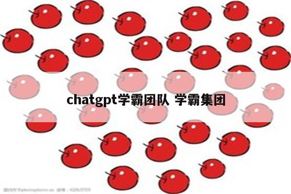 chatgpt学霸团队 学霸集团