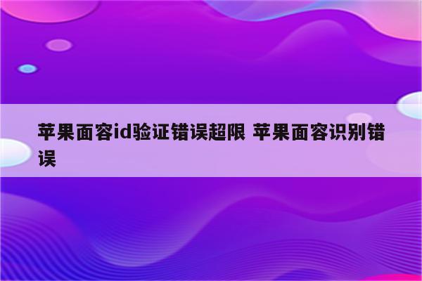 苹果面容id验证错误超限 苹果面容识别错误