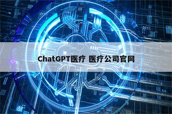 ChatGPT医疗 医疗公司官网