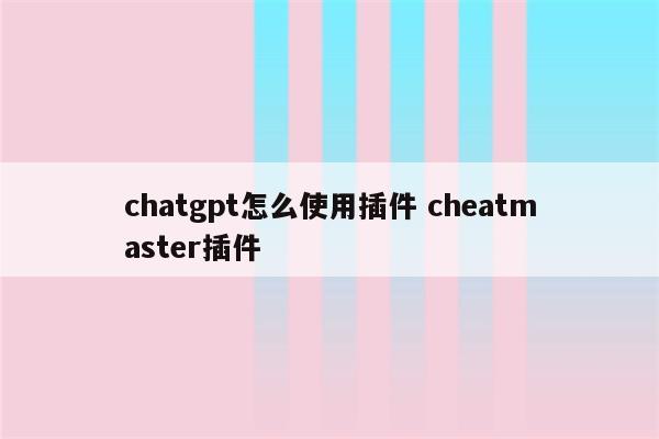 chatgpt怎么使用插件 cheatmaster插件