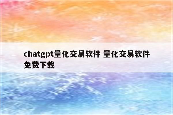 chatgpt量化交易软件 量化交易软件免费下载