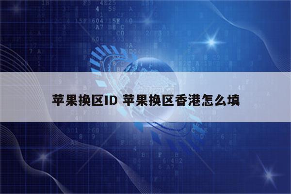 苹果换区ID 苹果换区香港怎么填