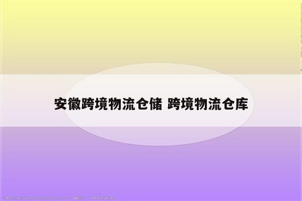 安徽跨境物流仓储 跨境物流仓库