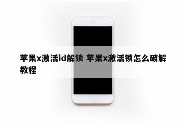 苹果x激活id解锁 苹果x激活锁怎么破解教程