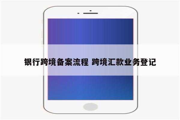 银行跨境备案流程 跨境汇款业务登记