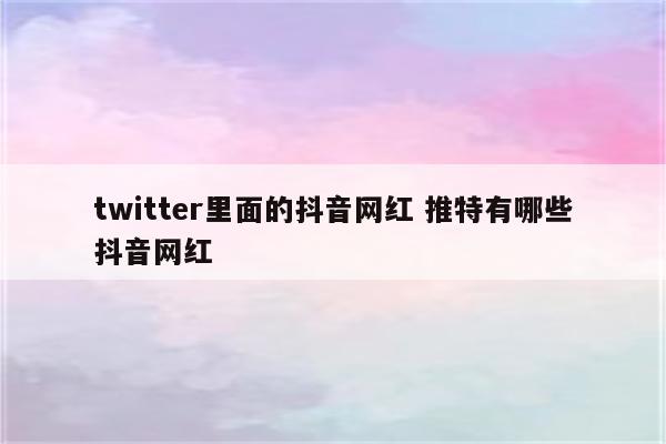 twitter里面的抖音网红 推特有哪些抖音网红