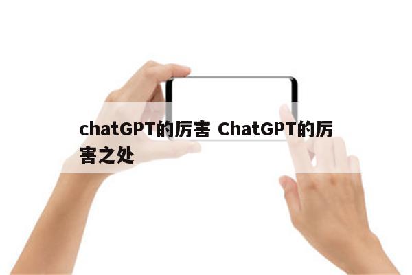 详细阅读:chatGPT的厉害 ChatGPT的厉害之处 chatGPT的厉害 ChatGPT的厉害之处