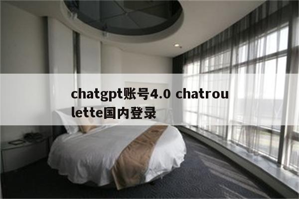 chatgpt账号4.0 chatroulette国内登录