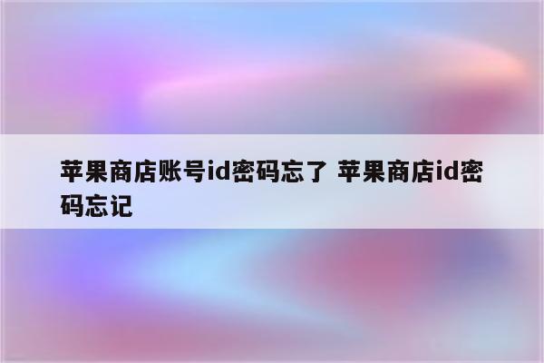 苹果商店账号id密码忘了 苹果商店id密码忘记