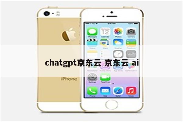 chatgpt京东云 京东云 ai