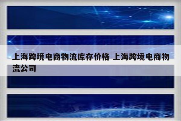 上海跨境电商物流库存价格 上海跨境电商物流公司