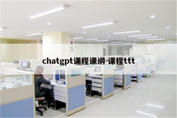chatgpt课程课纲 课程ttt