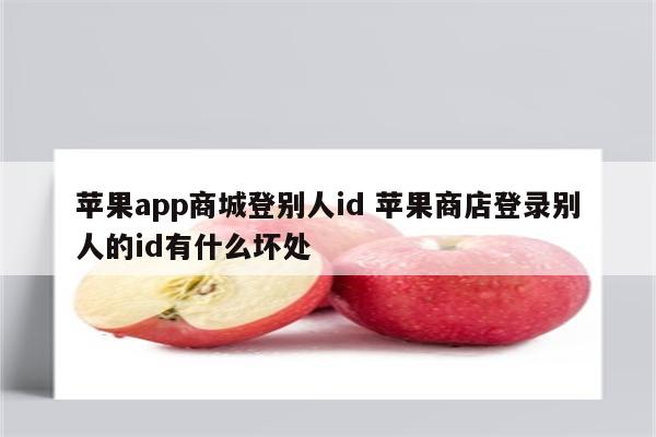 苹果app商城登别人id 苹果商店登录别人的id有什么坏处