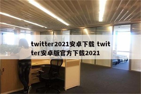 twitter2021安卓下载 twitter安卓版官方下载2021