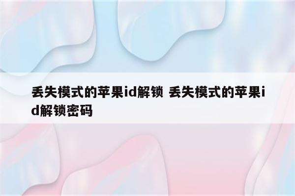 丢失模式的苹果id解锁 丢失模式的苹果id解锁密码