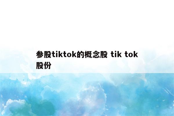 参股tiktok的概念股 tik tok股份