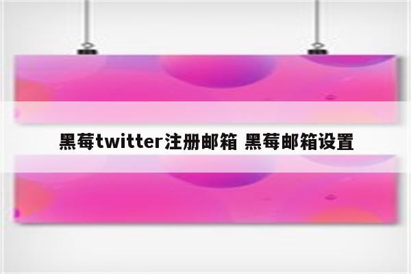 黑莓twitter注册邮箱 黑莓邮箱设置