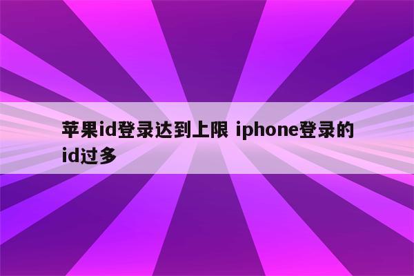 苹果id登录达到上限 iphone登录的id过多
