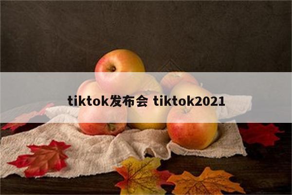 tiktok发布会 tiktok2021