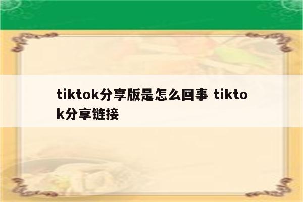 tiktok分享版是怎么回事 tiktok分享链接