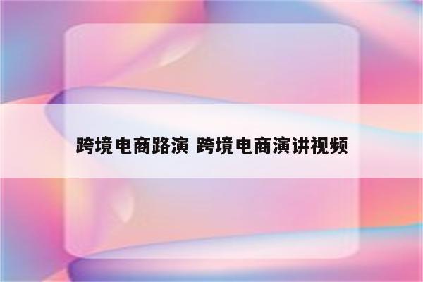 跨境电商路演 跨境电商演讲视频
