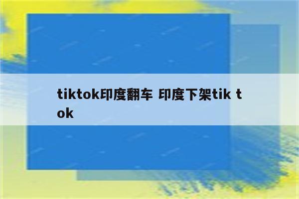 tiktok印度翻车 印度下架tik tok