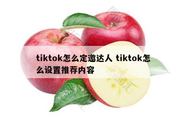 tiktok怎么定邀达人 tiktok怎么设置推荐内容