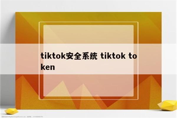 tiktok安全系统 tiktok token