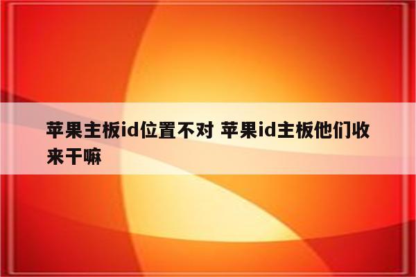 苹果主板id位置不对 苹果id主板他们收来干嘛