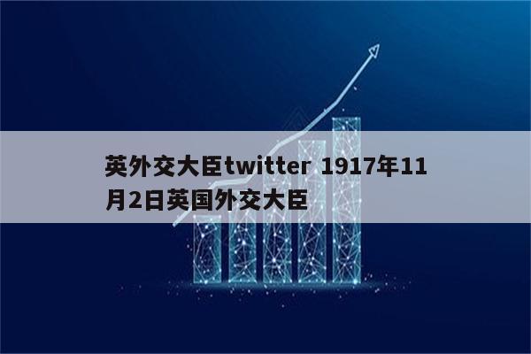 英外交大臣twitter 1917年11月2日英国外交大臣