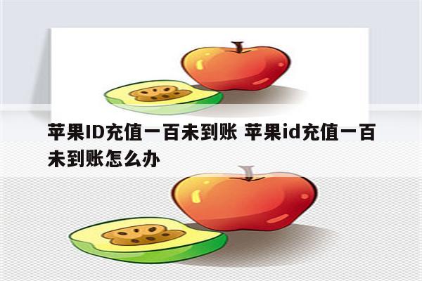 苹果ID充值一百未到账 苹果id充值一百未到账怎么办