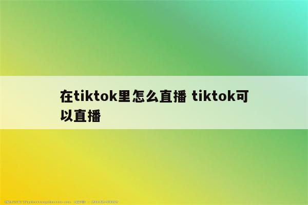 在tiktok里怎么直播 tiktok可以直播